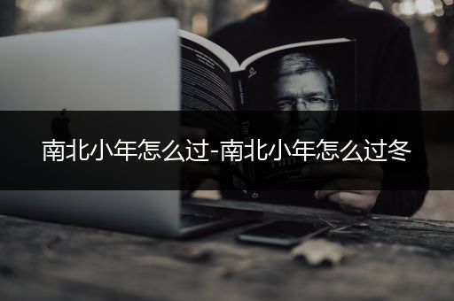 南北小年怎么过-南北小年怎么过冬